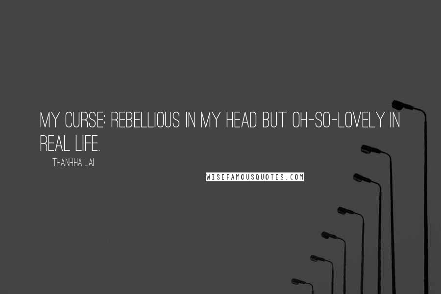 Thanhha Lai Quotes: My curse: rebellious in my head but oh-so-lovely in real life.