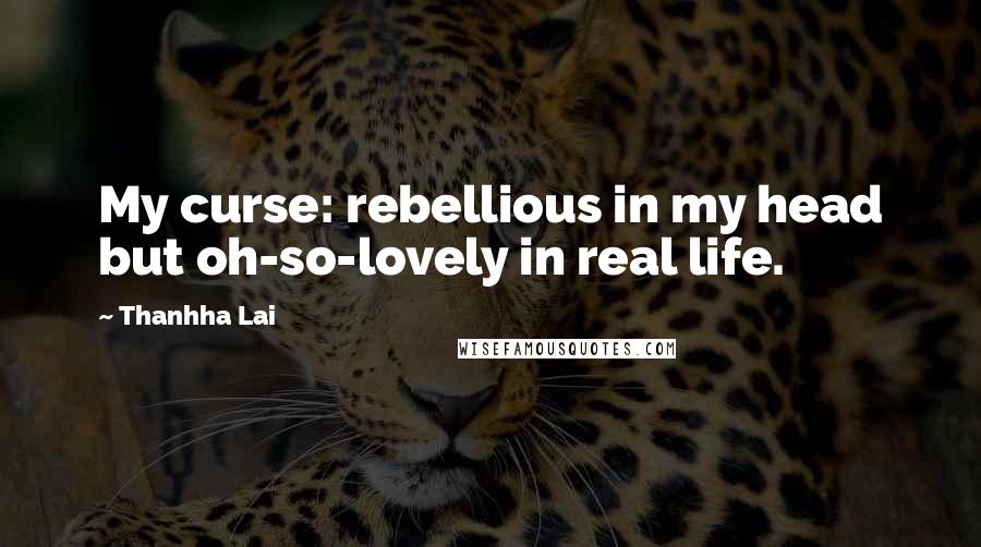 Thanhha Lai Quotes: My curse: rebellious in my head but oh-so-lovely in real life.