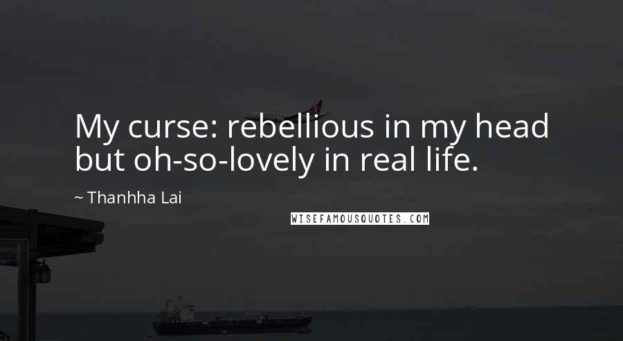 Thanhha Lai Quotes: My curse: rebellious in my head but oh-so-lovely in real life.