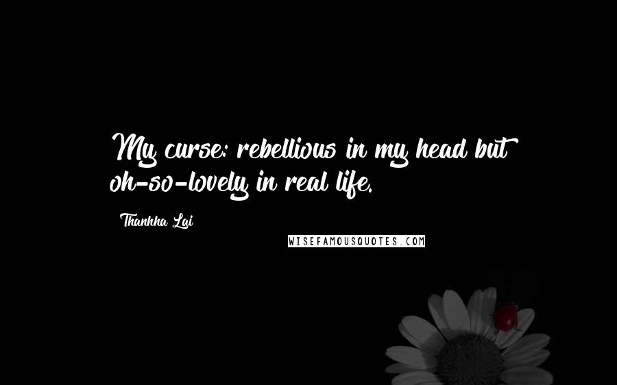 Thanhha Lai Quotes: My curse: rebellious in my head but oh-so-lovely in real life.