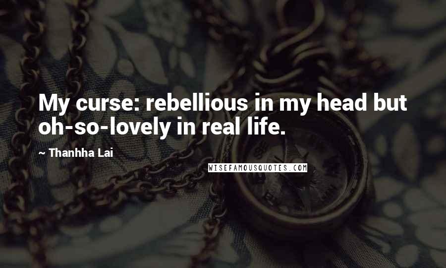 Thanhha Lai Quotes: My curse: rebellious in my head but oh-so-lovely in real life.