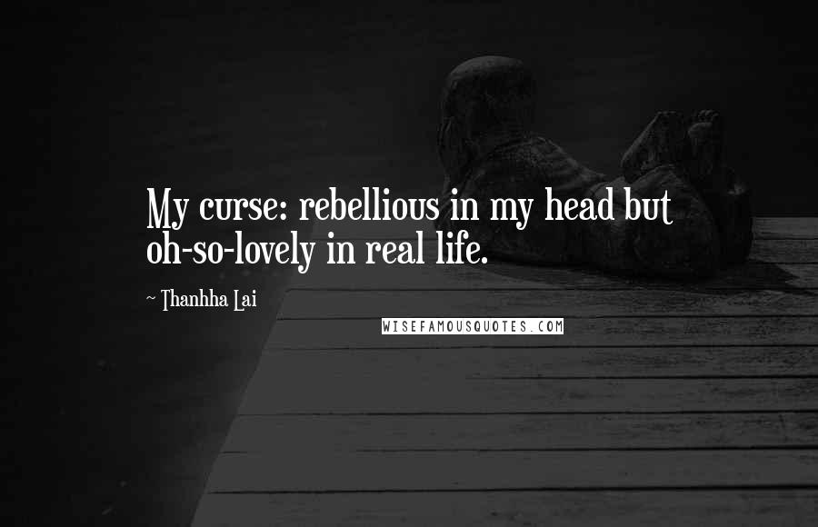 Thanhha Lai Quotes: My curse: rebellious in my head but oh-so-lovely in real life.