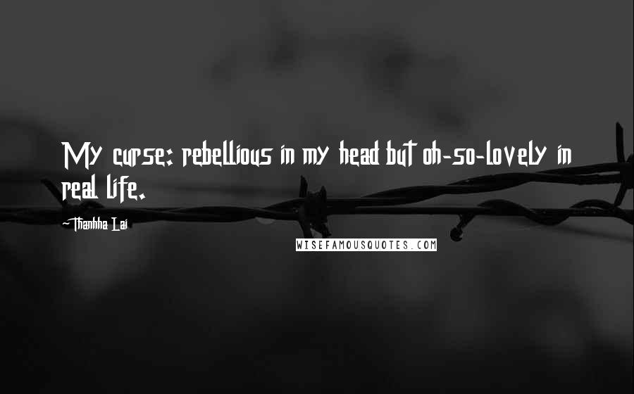 Thanhha Lai Quotes: My curse: rebellious in my head but oh-so-lovely in real life.