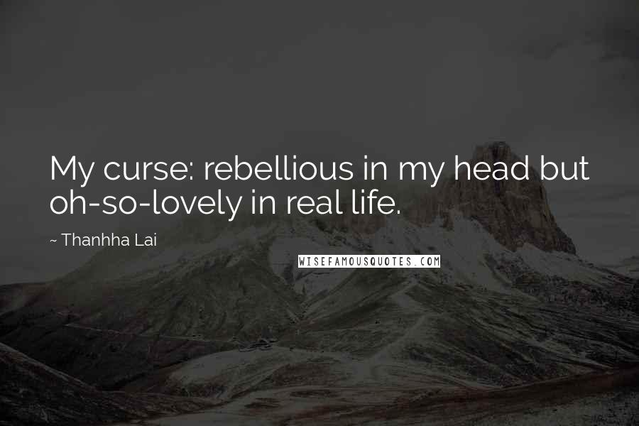 Thanhha Lai Quotes: My curse: rebellious in my head but oh-so-lovely in real life.
