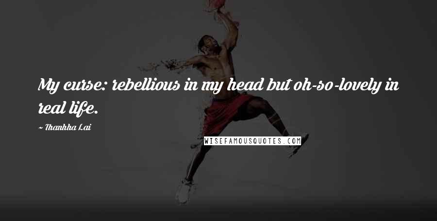 Thanhha Lai Quotes: My curse: rebellious in my head but oh-so-lovely in real life.