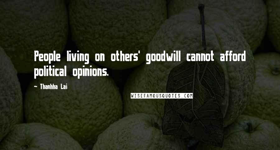 Thanhha Lai Quotes: People living on others' goodwill cannot afford political opinions.