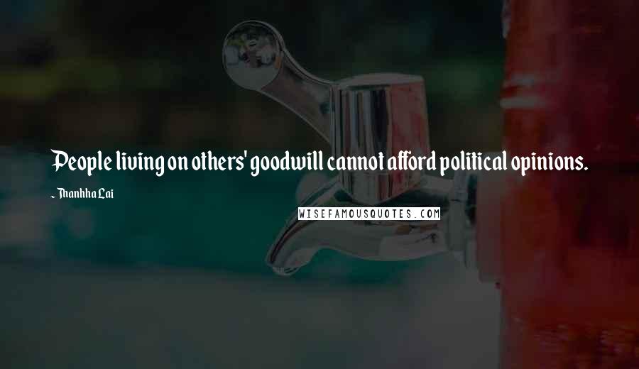 Thanhha Lai Quotes: People living on others' goodwill cannot afford political opinions.
