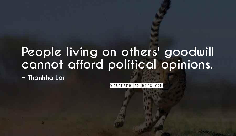 Thanhha Lai Quotes: People living on others' goodwill cannot afford political opinions.