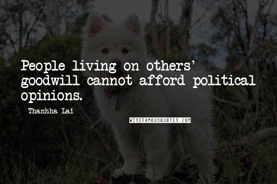 Thanhha Lai Quotes: People living on others' goodwill cannot afford political opinions.