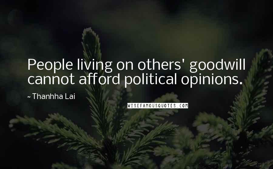 Thanhha Lai Quotes: People living on others' goodwill cannot afford political opinions.