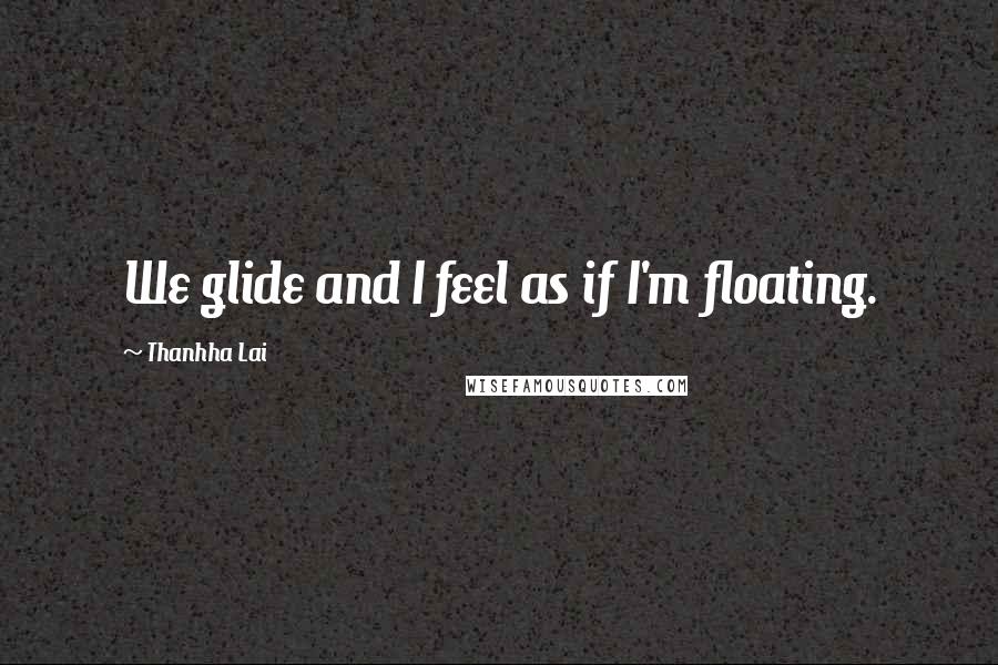 Thanhha Lai Quotes: We glide and I feel as if I'm floating.