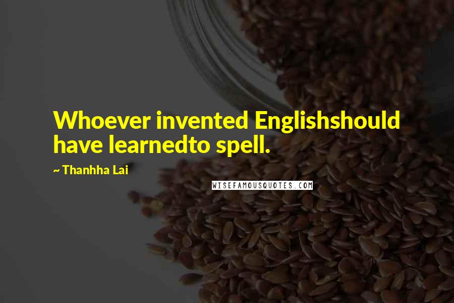 Thanhha Lai Quotes: Whoever invented Englishshould have learnedto spell.