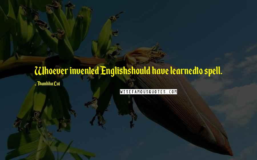 Thanhha Lai Quotes: Whoever invented Englishshould have learnedto spell.