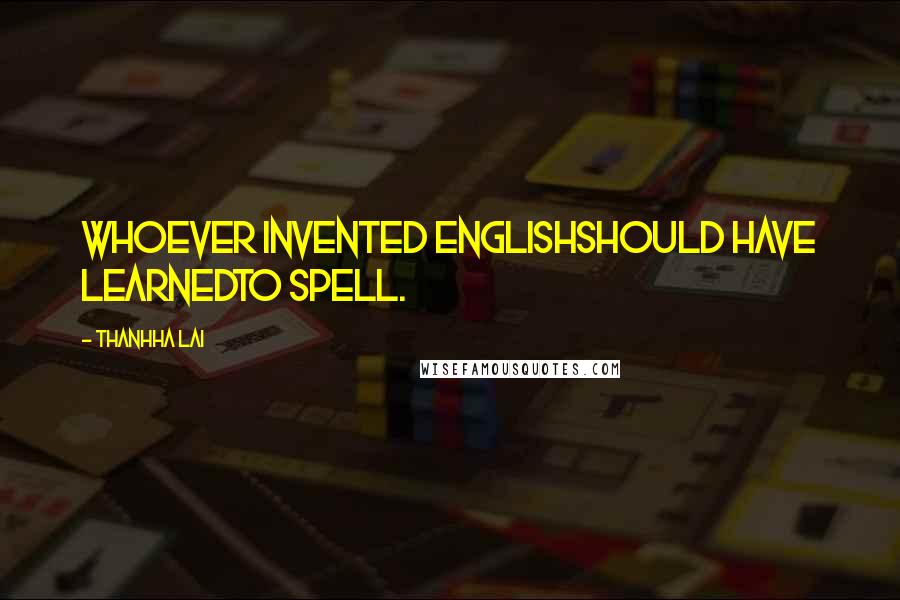 Thanhha Lai Quotes: Whoever invented Englishshould have learnedto spell.