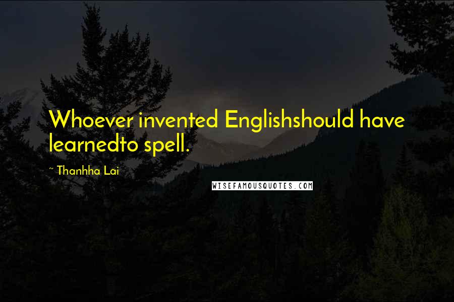 Thanhha Lai Quotes: Whoever invented Englishshould have learnedto spell.