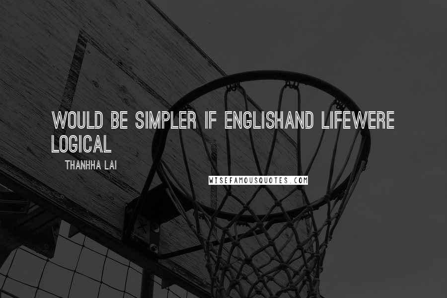 Thanhha Lai Quotes: Would be simpler if Englishand lifewere logical