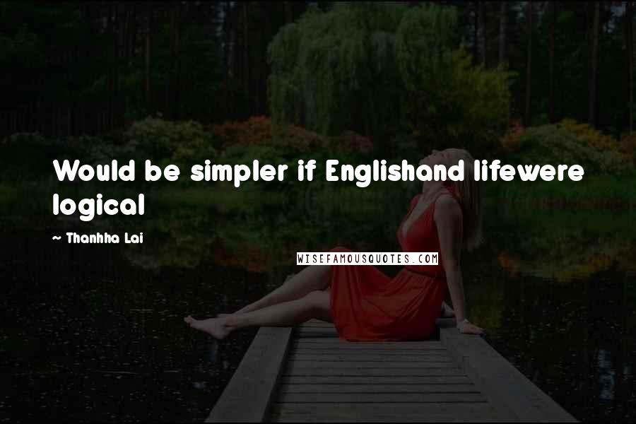 Thanhha Lai Quotes: Would be simpler if Englishand lifewere logical