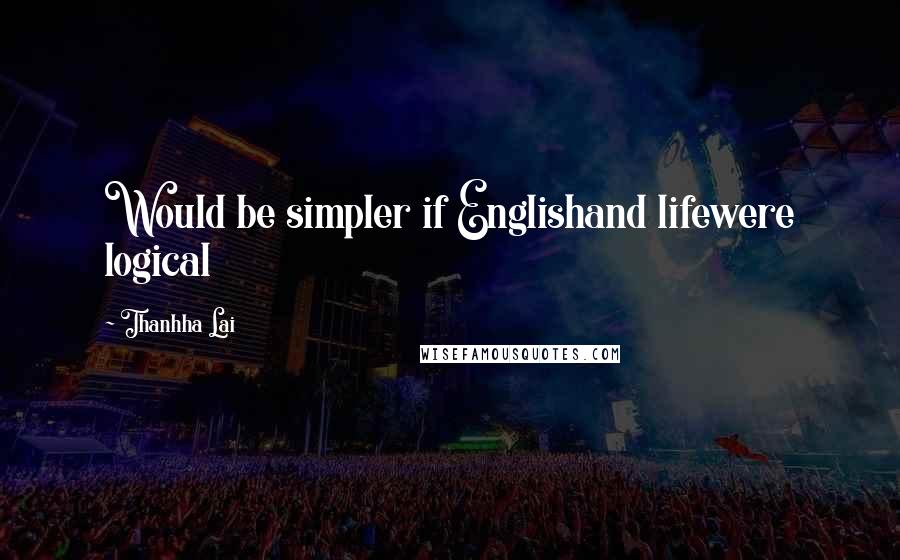 Thanhha Lai Quotes: Would be simpler if Englishand lifewere logical