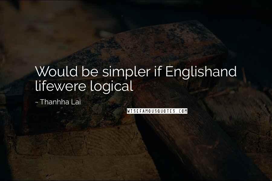 Thanhha Lai Quotes: Would be simpler if Englishand lifewere logical