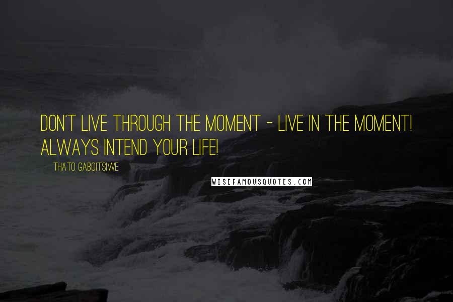 Thato Gaboitsiwe Quotes: Don't live through the moment - live in the moment! Always intend your life!