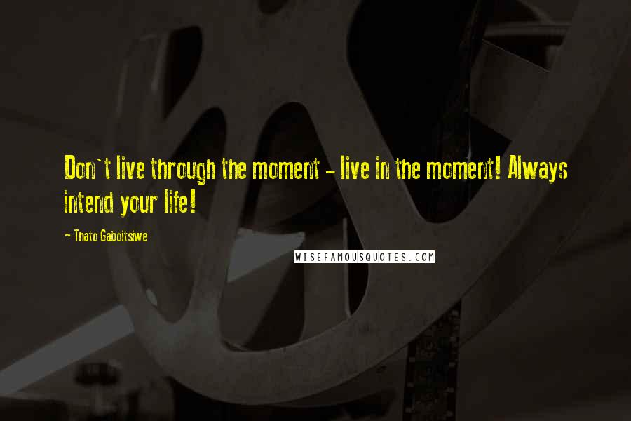 Thato Gaboitsiwe Quotes: Don't live through the moment - live in the moment! Always intend your life!