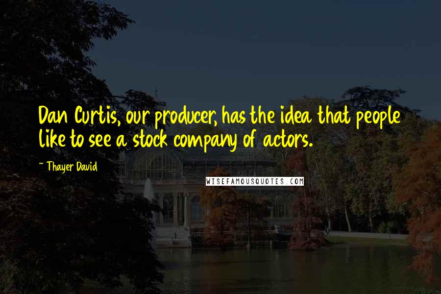 Thayer David Quotes: Dan Curtis, our producer, has the idea that people like to see a stock company of actors.