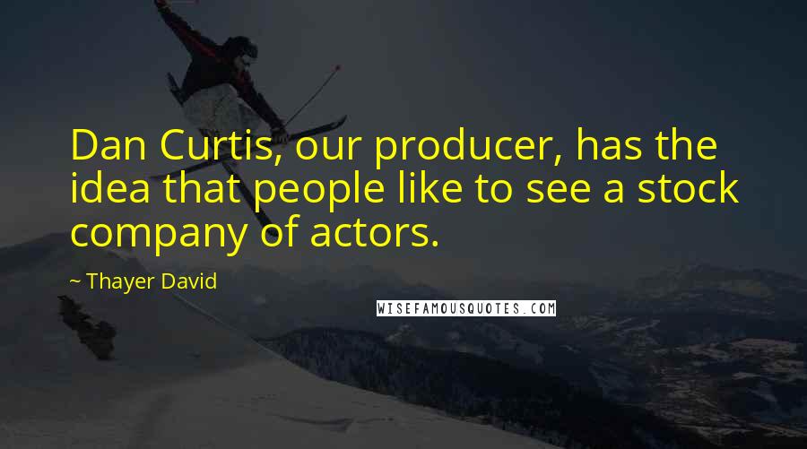 Thayer David Quotes: Dan Curtis, our producer, has the idea that people like to see a stock company of actors.