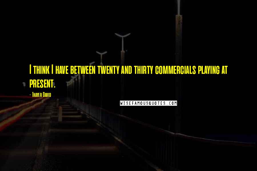 Thayer David Quotes: I think I have between twenty and thirty commercials playing at present.