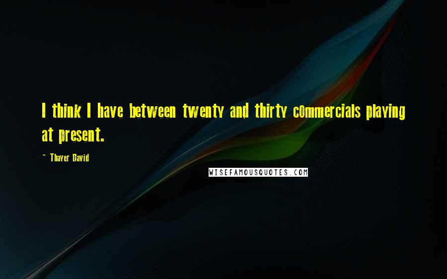 Thayer David Quotes: I think I have between twenty and thirty commercials playing at present.