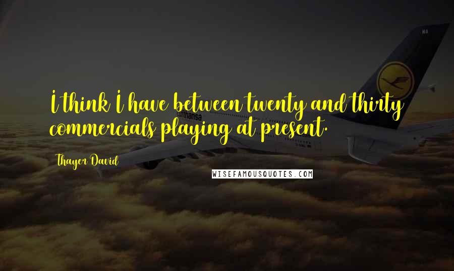 Thayer David Quotes: I think I have between twenty and thirty commercials playing at present.