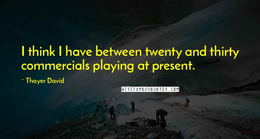 Thayer David Quotes: I think I have between twenty and thirty commercials playing at present.