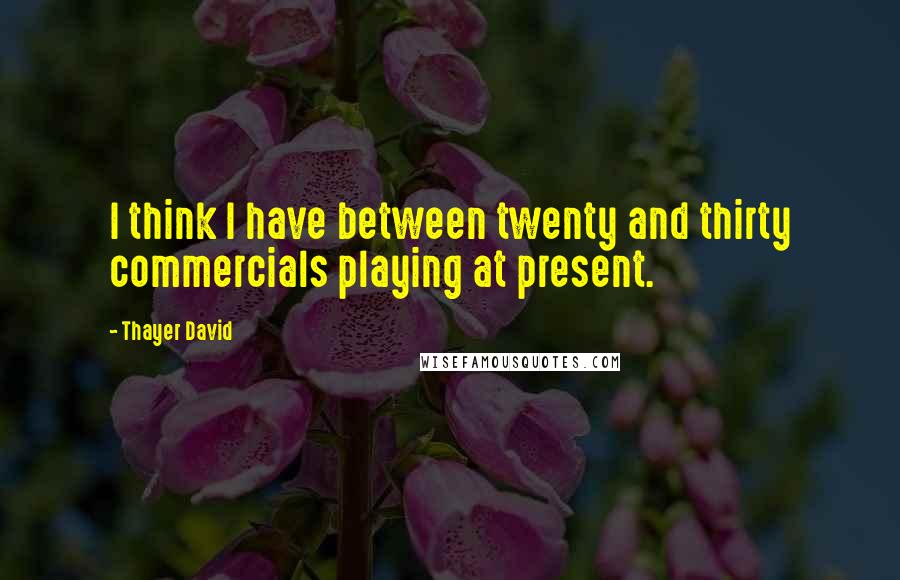 Thayer David Quotes: I think I have between twenty and thirty commercials playing at present.