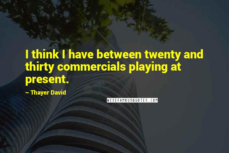 Thayer David Quotes: I think I have between twenty and thirty commercials playing at present.