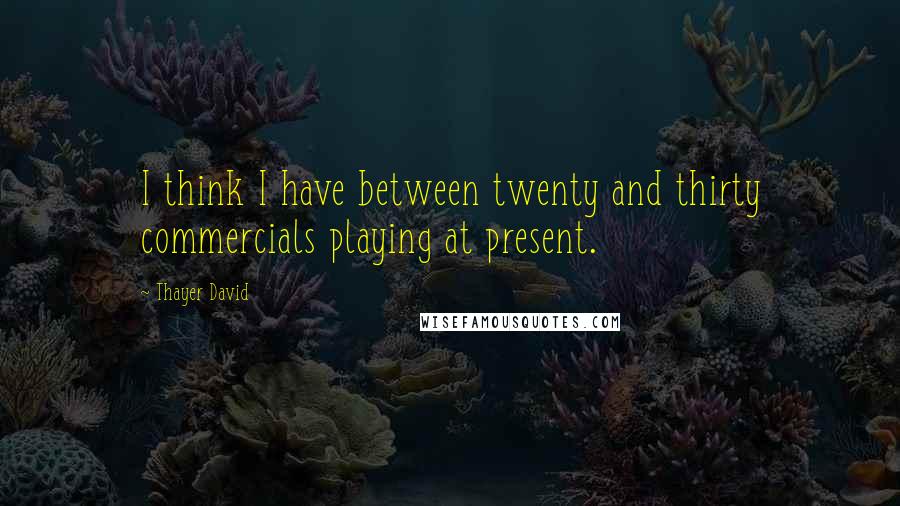 Thayer David Quotes: I think I have between twenty and thirty commercials playing at present.