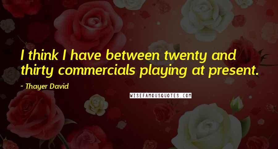 Thayer David Quotes: I think I have between twenty and thirty commercials playing at present.