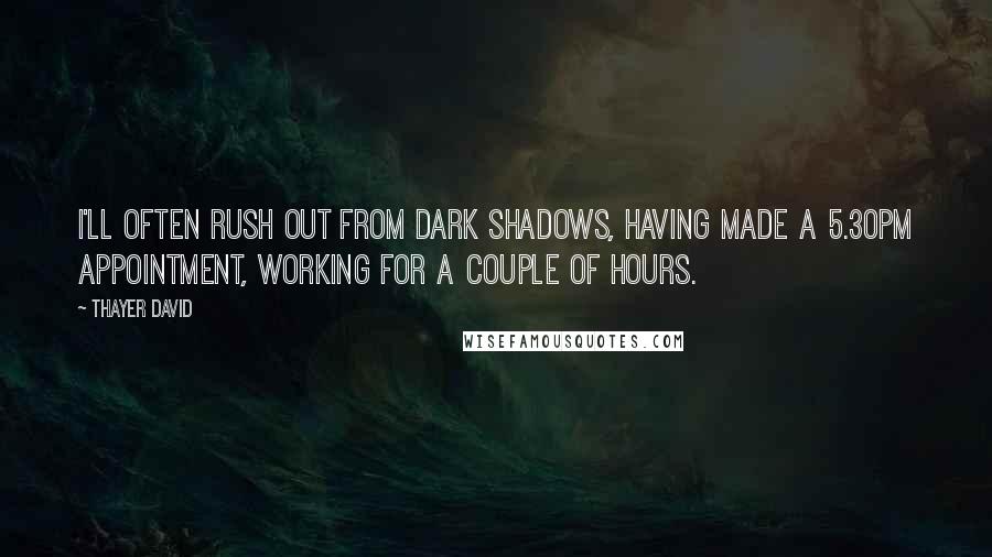 Thayer David Quotes: I'll often rush out from Dark Shadows, having made a 5.30PM appointment, working for a couple of hours.