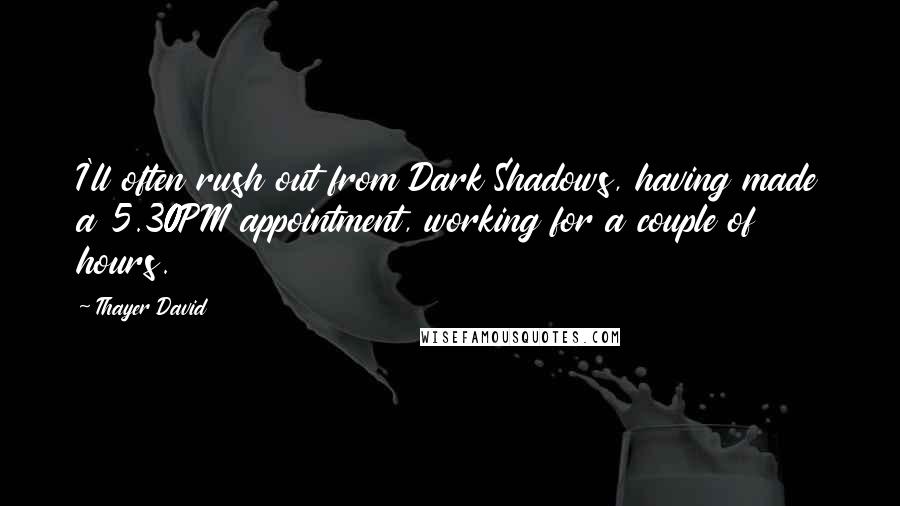 Thayer David Quotes: I'll often rush out from Dark Shadows, having made a 5.30PM appointment, working for a couple of hours.