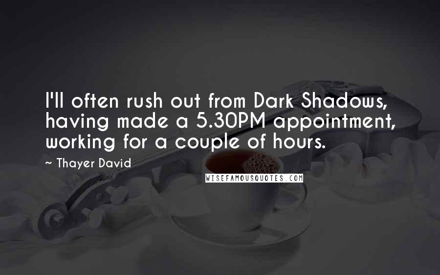 Thayer David Quotes: I'll often rush out from Dark Shadows, having made a 5.30PM appointment, working for a couple of hours.
