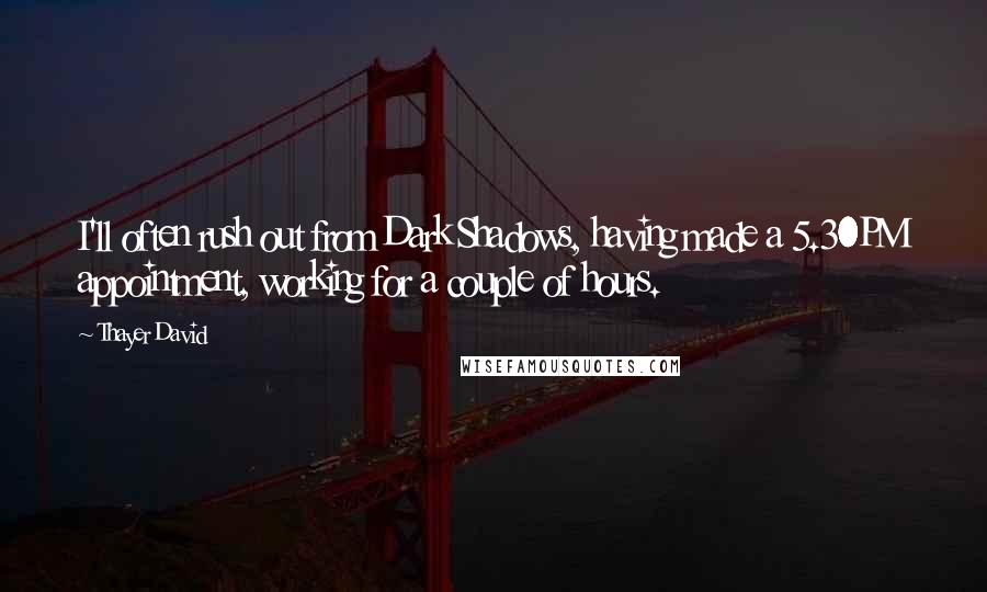 Thayer David Quotes: I'll often rush out from Dark Shadows, having made a 5.30PM appointment, working for a couple of hours.