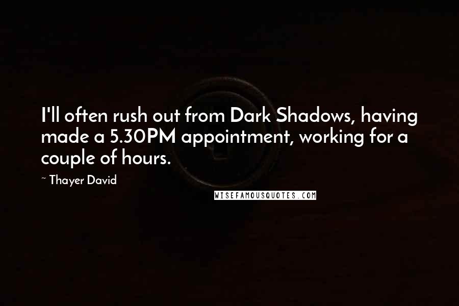 Thayer David Quotes: I'll often rush out from Dark Shadows, having made a 5.30PM appointment, working for a couple of hours.