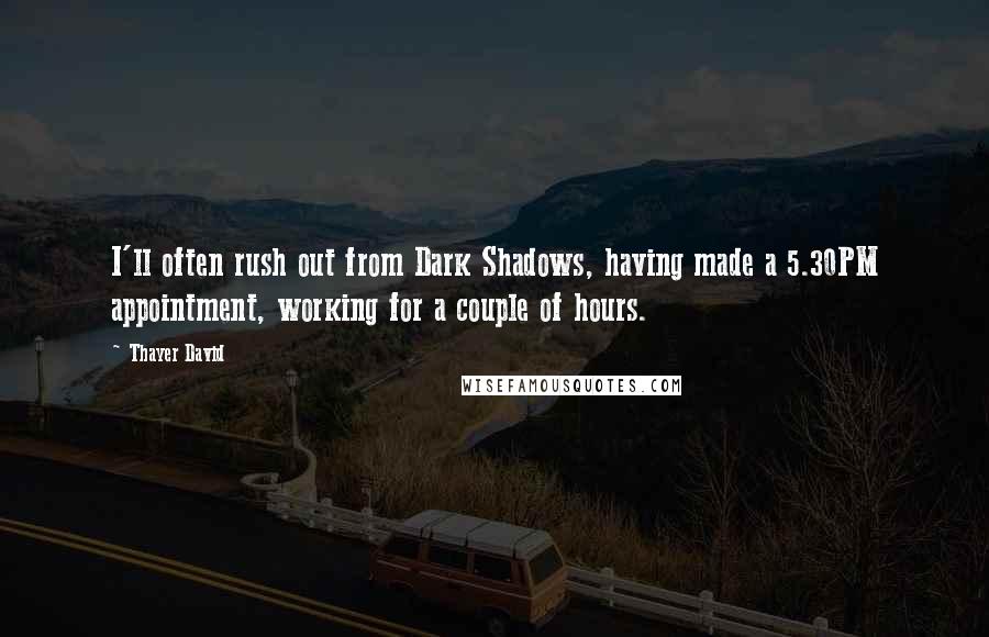 Thayer David Quotes: I'll often rush out from Dark Shadows, having made a 5.30PM appointment, working for a couple of hours.