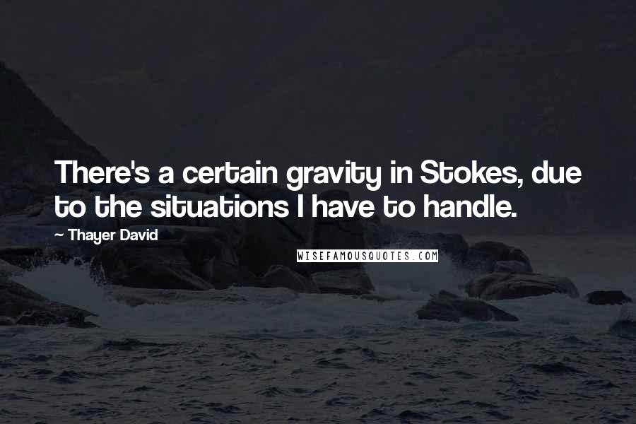 Thayer David Quotes: There's a certain gravity in Stokes, due to the situations I have to handle.