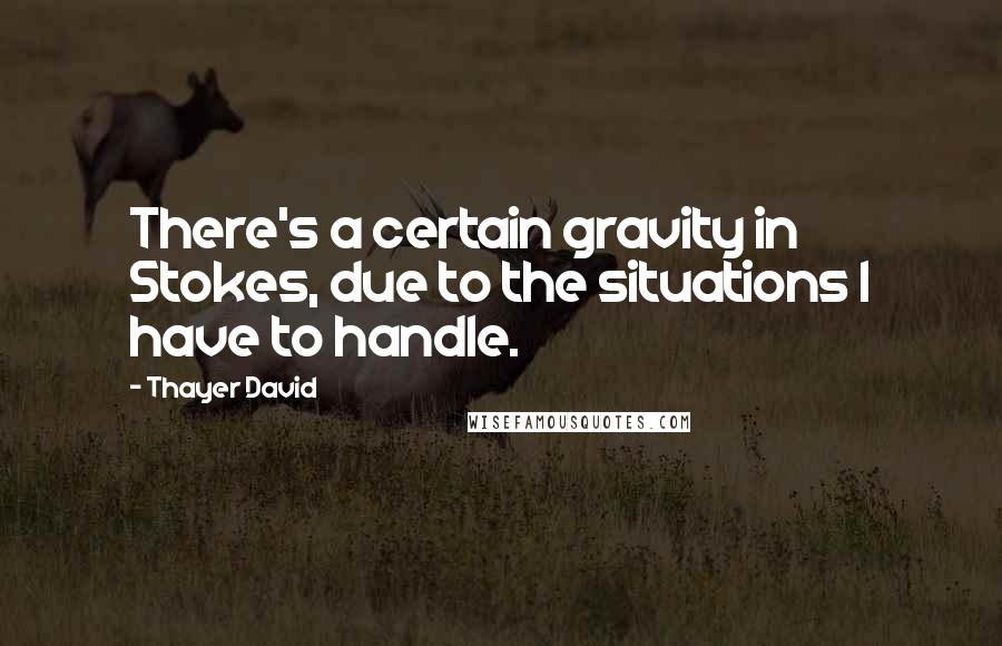 Thayer David Quotes: There's a certain gravity in Stokes, due to the situations I have to handle.