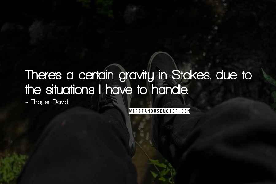 Thayer David Quotes: There's a certain gravity in Stokes, due to the situations I have to handle.