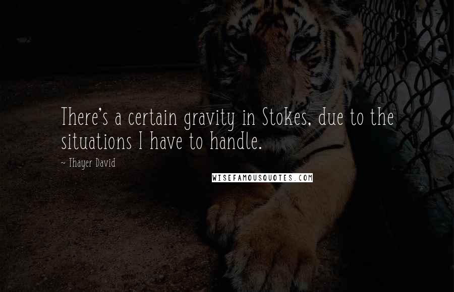 Thayer David Quotes: There's a certain gravity in Stokes, due to the situations I have to handle.