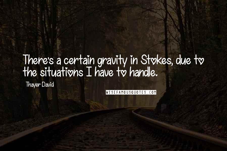 Thayer David Quotes: There's a certain gravity in Stokes, due to the situations I have to handle.