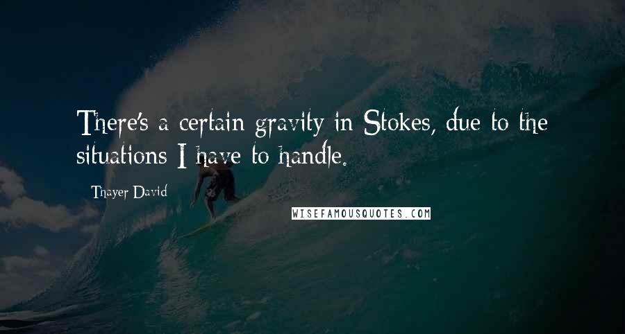 Thayer David Quotes: There's a certain gravity in Stokes, due to the situations I have to handle.