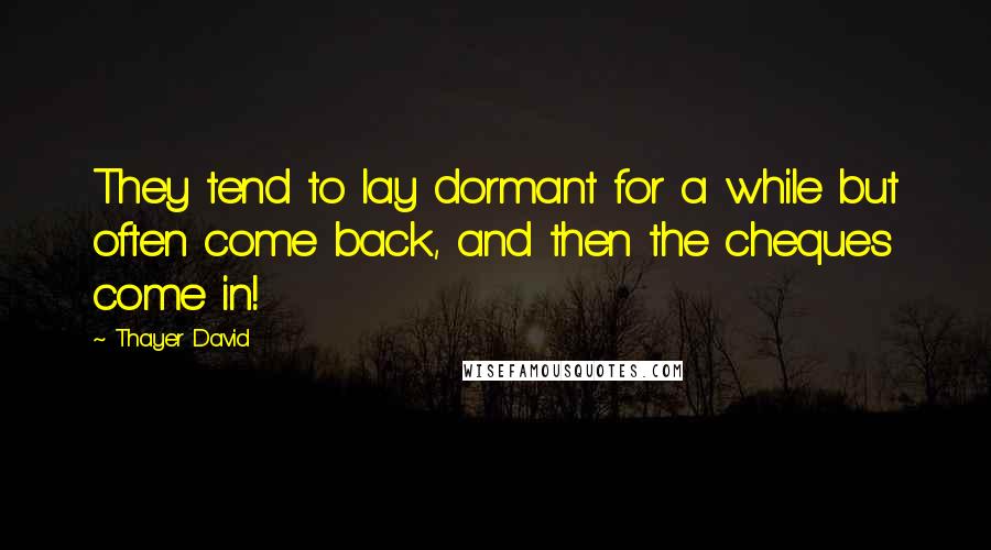 Thayer David Quotes: They tend to lay dormant for a while but often come back, and then the cheques come in!