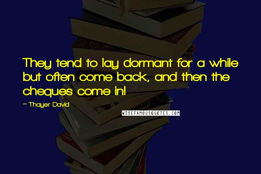 Thayer David Quotes: They tend to lay dormant for a while but often come back, and then the cheques come in!