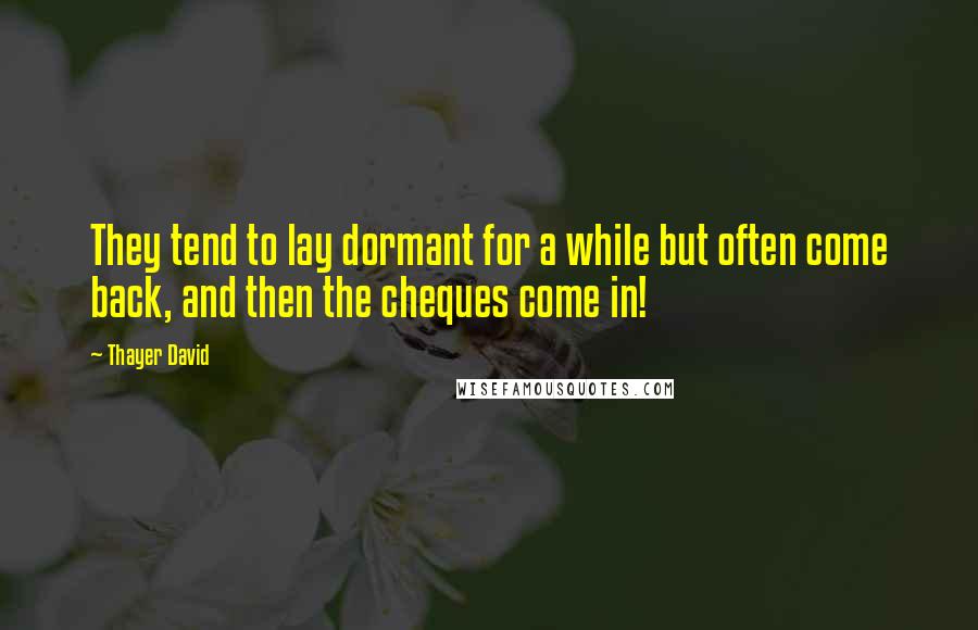 Thayer David Quotes: They tend to lay dormant for a while but often come back, and then the cheques come in!